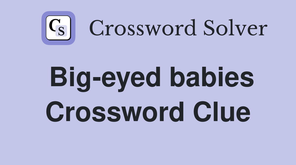 Bigeyed babies Crossword Clue Answers Crossword Solver